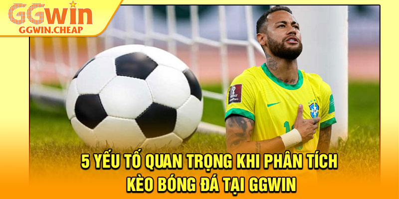 Phân Tích Kèo Bóng Đá - Bí Quyết Tối Ưu Tỷ Lệ Thắng Tại GGWin 3 5 yếu tố quan trọng khi phân tích kèo bóng đá tại GGWin
