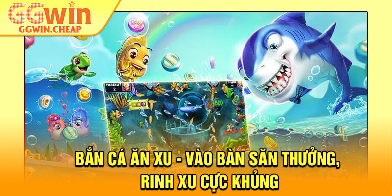 Bắn Cá Ăn Xu - Vào Bàn Săn Thưởng, Rinh Xu Cực Khủng 1 Ban Ca An Xu Vao Ban San Thuong Rinh Xu Cuc Khung 1