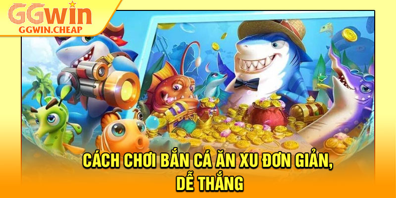 Bắn Cá Ăn Xu - Vào Bàn Săn Thưởng, Rinh Xu Cực Khủng 4 Cách chơi bắn cá ăn xu đơn giản, dễ thắng