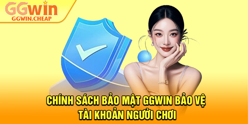 Chính Sách Bảo Mật – Bảo Vệ Dữ Liệu Cá Nhân Tuyệt Đối 2026 3 Chính sách bảo mật GGWin bảo vệ tài khoản người chơi