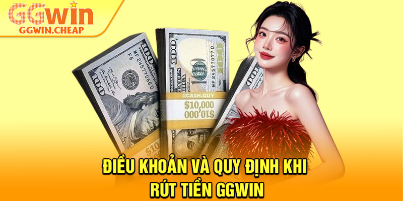 Rút Tiền GGWin - Thao Tác Dễ Dàng Cho Mọi Thành Viên 1 Điều khoản và quy định khi rút tiền GGWin