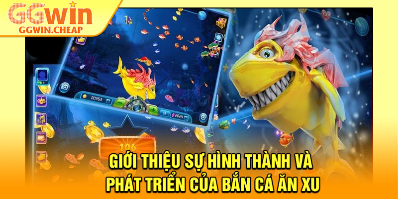 Bắn Cá Ăn Xu - Vào Bàn Săn Thưởng, Rinh Xu Cực Khủng 2 Giới thiệu sự hình thành và phát triển của bắn cá ăn xu