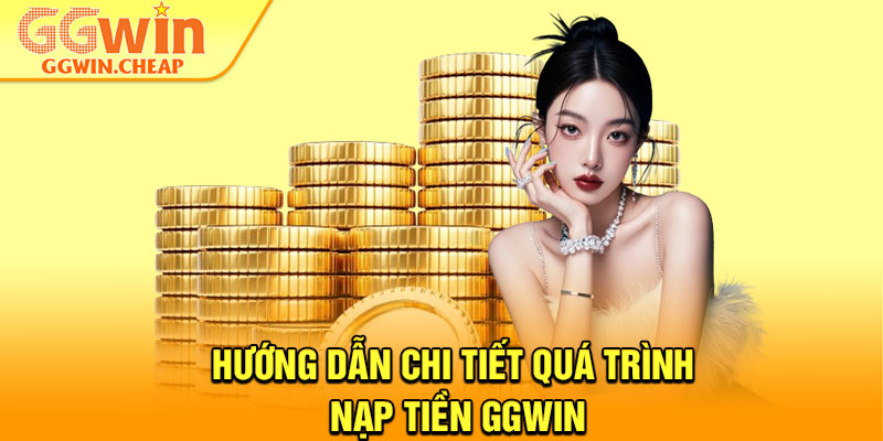 Nạp Tiền GGWin - Thao Tác Nhanh, Nhận Ngay Ưu Đãi Hấp Dẫn 1 Hướng dẫn chi tiết quá trình nạp tiền GGWin