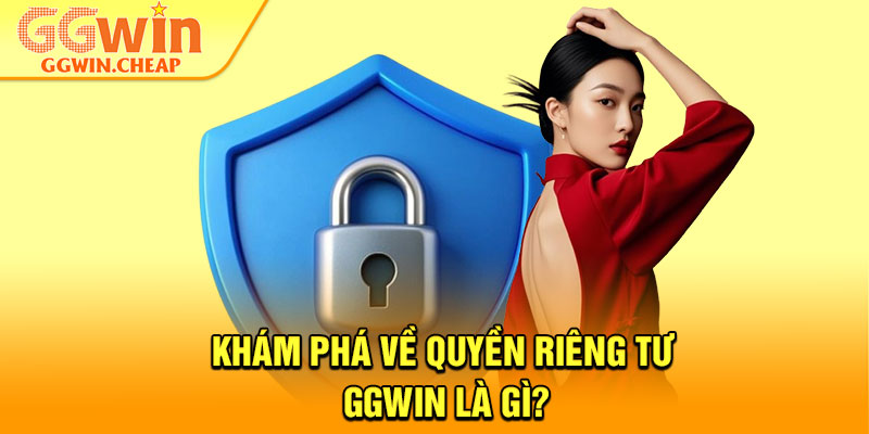 Quyền Riêng Tư – Lá Chắn An Toàn Cho Mọi Hội Viên 1 Khám phá về quyền riêng tư GGWin là gì?