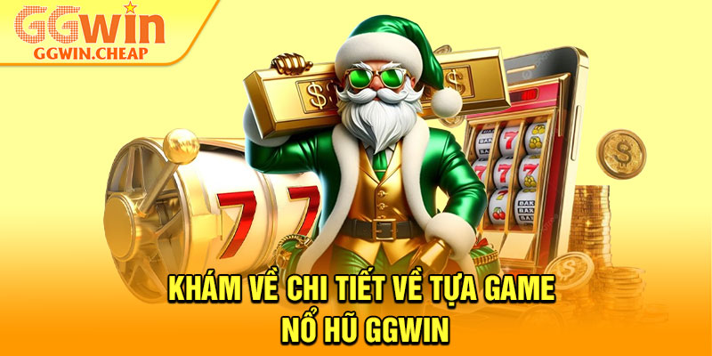 Nổ Hũ GGWin – Siêu Slot Game Mang Về Giải Thưởng Tỷ Đô 1 Khám về chi tiết về tựa game nổ hũ GGWin