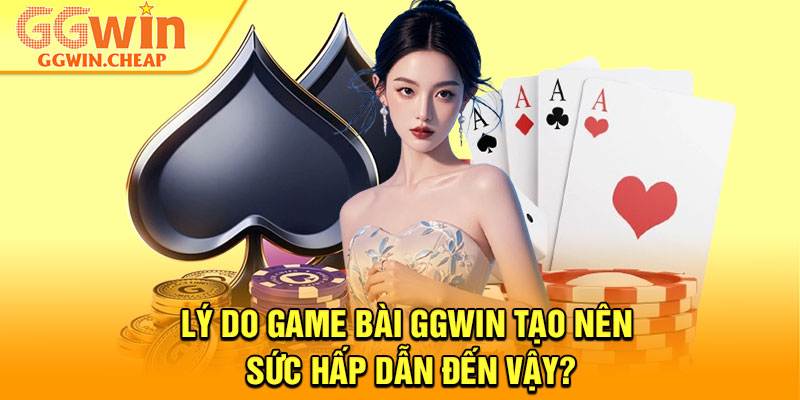 Game Bài GGWin – Sảnh Chơi Đẳng Cấp Dành Cho Hội Viên 2 Lý do game bài GGWin tạo nên sức hấp dẫn đến vậy?