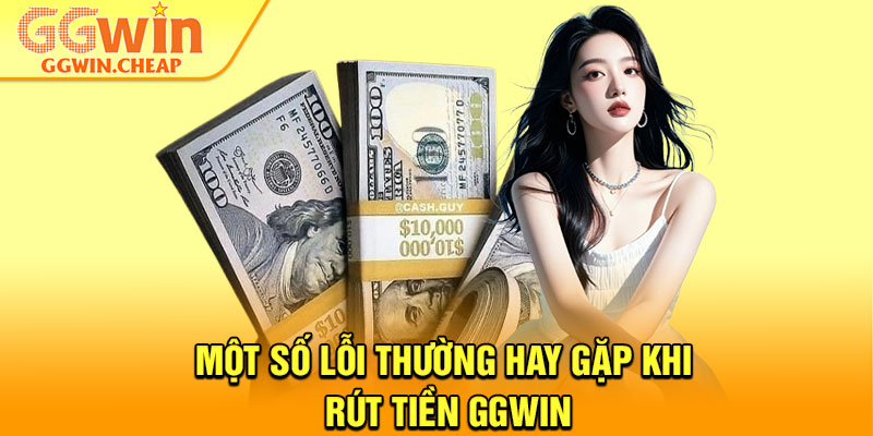 Rút Tiền GGWin - Thao Tác Dễ Dàng Cho Mọi Thành Viên 3 Một số lỗi thường hay gặp khi rút tiền GGWin