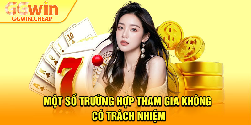 Chơi Có Trách Nhiệm - Nâng Tầm Trải Nghiệm Cá Cược 2026 3 Một số trường hợp tham gia không có trách nhiệm