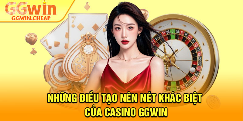 Casino GGWin - Nơi Hội Tụ Những Trò Chơi Đẳng Cấp Nhất 3 Những điều tạo nên nét khác biệt của Casino GGWin