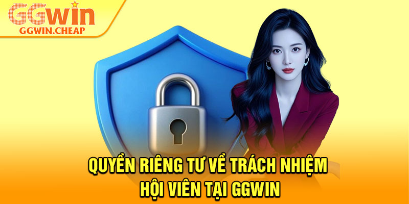 Quyền Riêng Tư – Lá Chắn An Toàn Cho Mọi Hội Viên 3 Quyền riêng tư về trách nhiệm hội viên tại GGWin