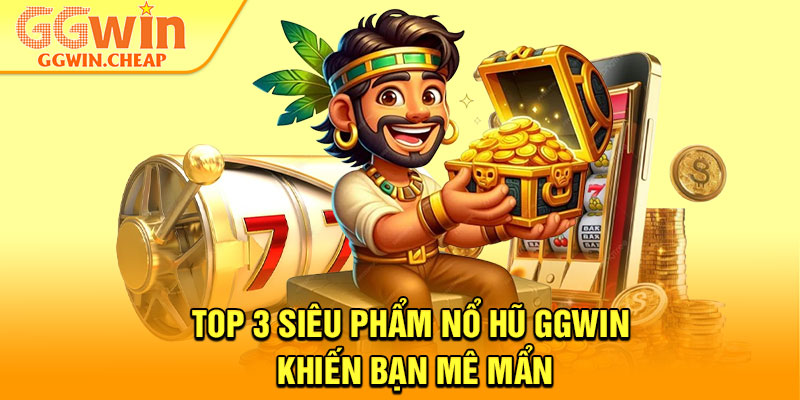 Nổ Hũ GGWin – Siêu Slot Game Mang Về Giải Thưởng Tỷ Đô 3 Top 3 siêu phẩm Nổ Hũ GGWin khiến bạn mê mẩn