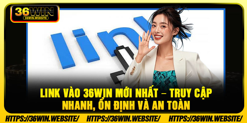 Link Vào 36WIN Mới Nhất – Truy Cập Nhanh, Ổn Định Và An Toàn 1 Link Vao 36WIN Moi Nhat – Truy Cap Nhanh On Dinh Va An Toan